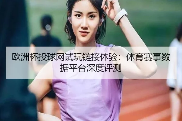 欧洲杯投球网试玩链接体验：体育赛事数据平台深度评测