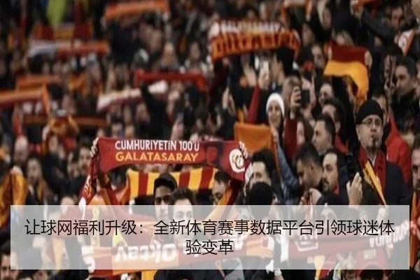 让球网福利升级：全新体育赛事数据平台引领球迷体验变革