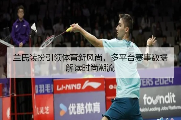 兰氏装扮引领体育新风尚，多平台赛事数据解读时尚潮流