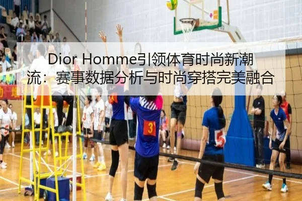 Dior Homme引领体育时尚新潮流：赛事数据分析与时尚穿搭完美融合