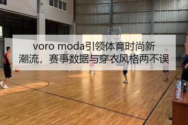 voro moda引领体育时尚新潮流，赛事数据与穿衣风格两不误