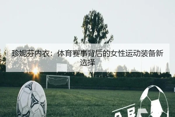 珍妮芬内衣：体育赛事背后的女性运动装备新选择