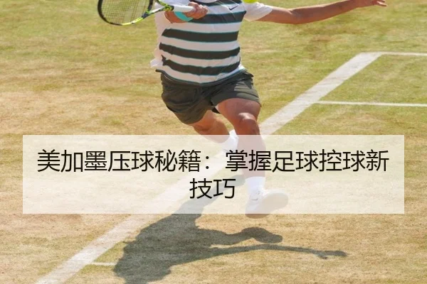 美加墨压球秘籍：掌握足球控球新技巧
