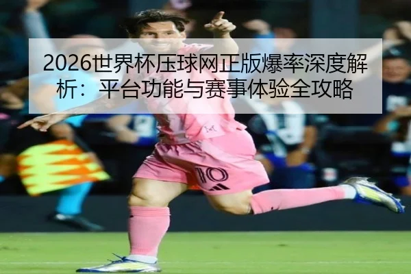 2026世界杯压球网正版爆率深度解析：平台功能与赛事体验全攻略
